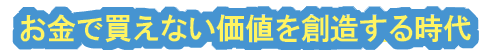 お金で買えない価値を創造する時代