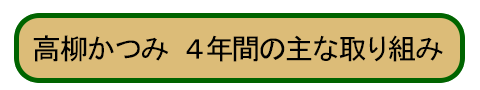 高柳かつみ 4年間の主な取り組み